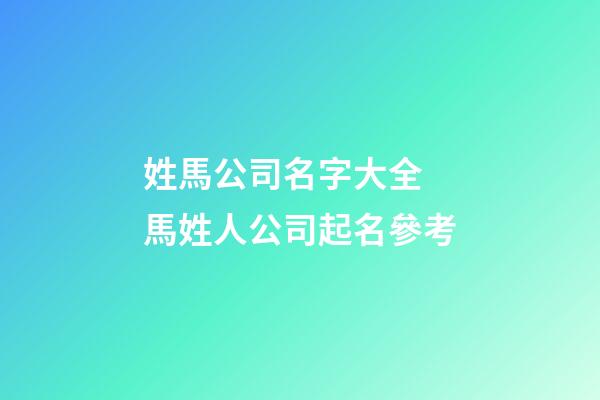 姓馬公司名字大全 馬姓人公司起名參考-第1張-公司起名-玄機派